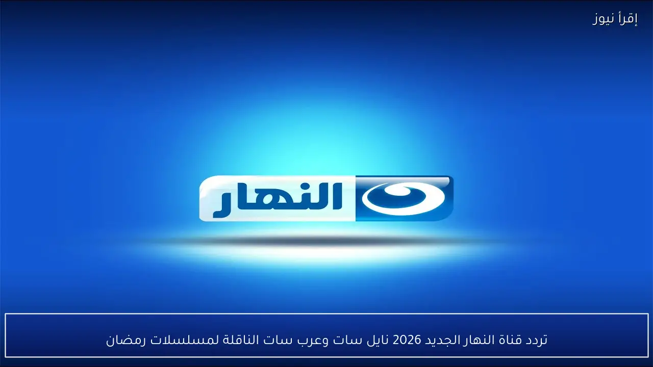 تردد قناة النهار الجديد 2026 نايل سات وعرب سات الناقلة لمسلسلات رمضان