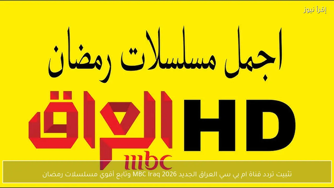 تثبيت تردد قناة ام بي سي العراق الجديد 2026 MBC Iraq وتابع أقوي مسلسلات رمضان