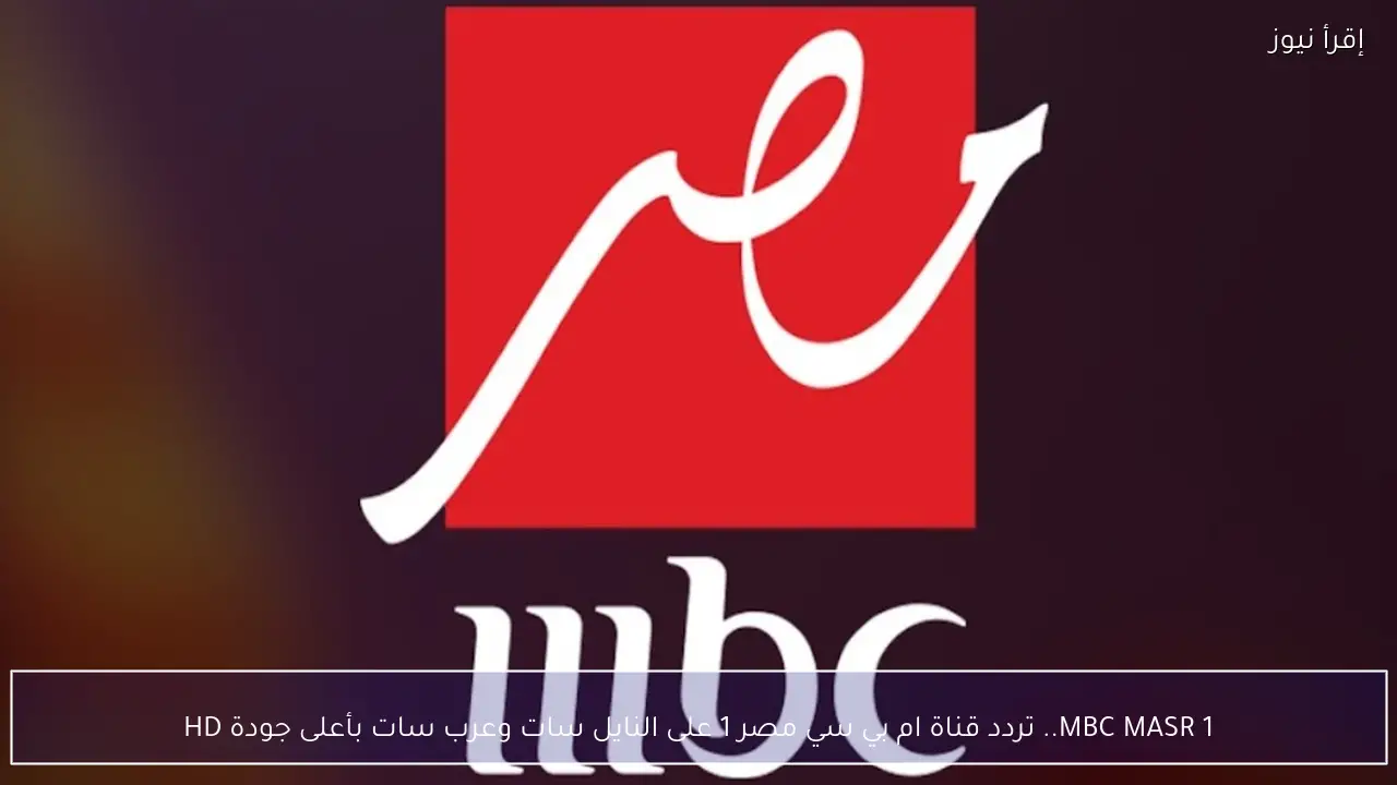 MBC MASR 1.. تردد قناة ام بي سي مصر 1 على النايل سات وعرب سات بأعلى جودة HD