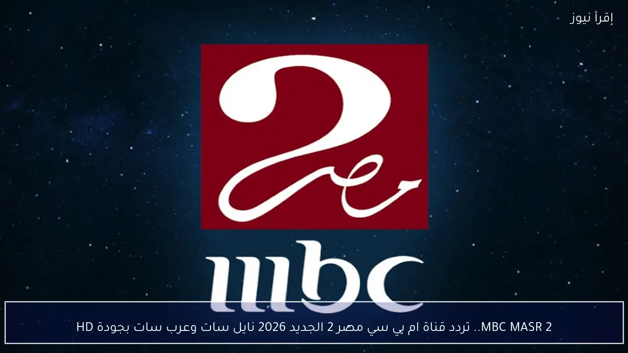 MBC MASR 2.. تردد قناة ام بي سي مصر 2 الجديد 2026 نايل سات وعرب سات بجودة HD