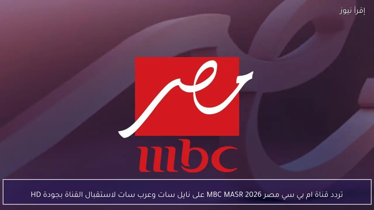 تردد قناة ام بي سي مصر 2026 MBC MASR على نايل سات وعرب سات لاستقبال القناة بجودة HD