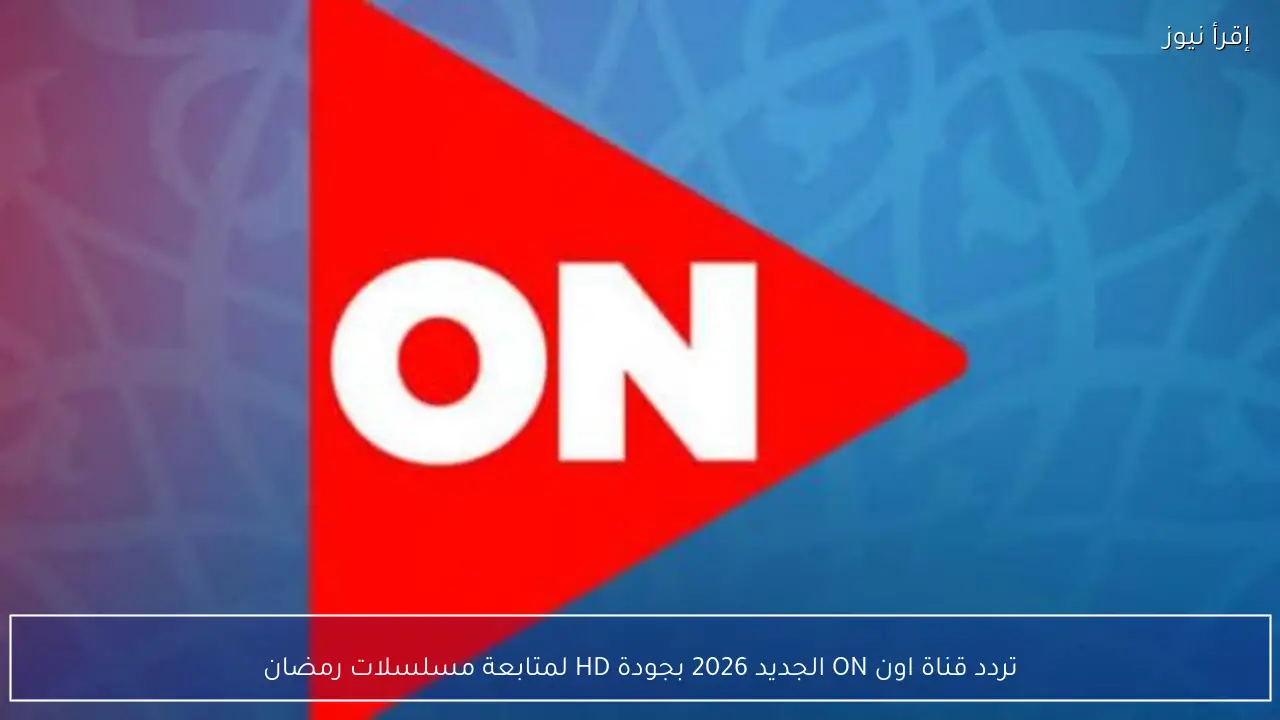 تردد قناة اون ON الجديد 2026 بجودة HD لمتابعة مسلسلات رمضان