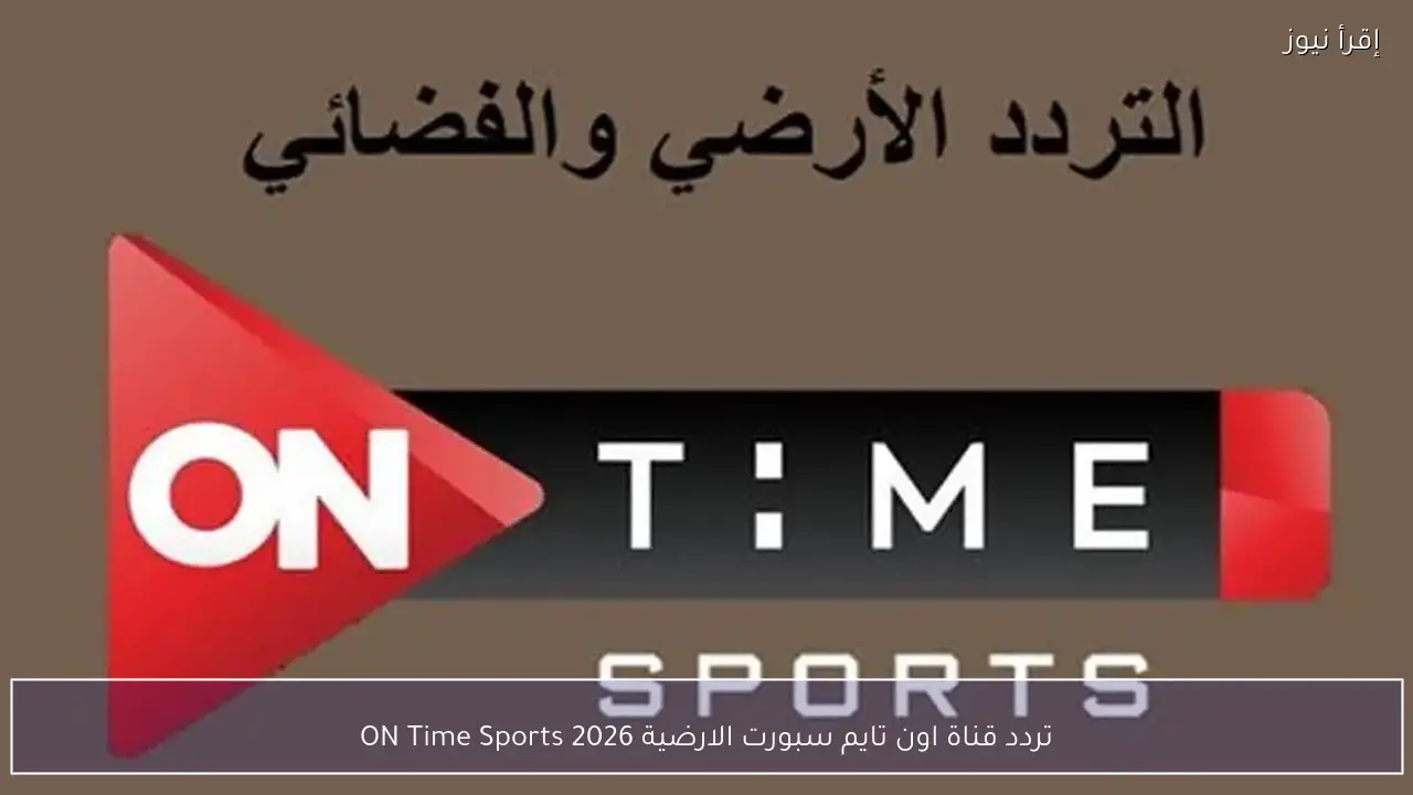 تردد قناة اون تايم سبورت الارضية 2026 ON Time Sports وطريقة ضبط القناة لمتابعة المباريات مجانًا