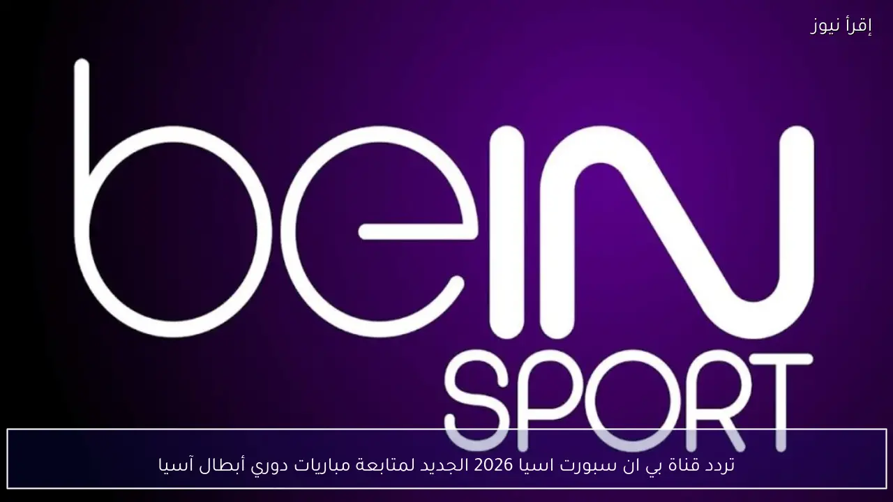 تردد قناة بي ان سبورت اسيا 2026 الجديد لمتابعة مباريات دوري أبطال آسيا