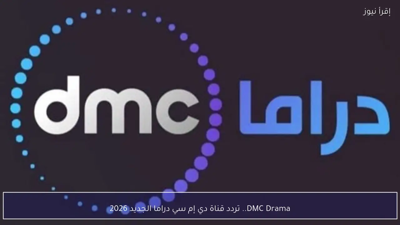 DMC Drama.. تردد قناة دي إم سي دراما الجديد 2026 على نايل وعرب سات لمتابعة مسلسلات رمضان