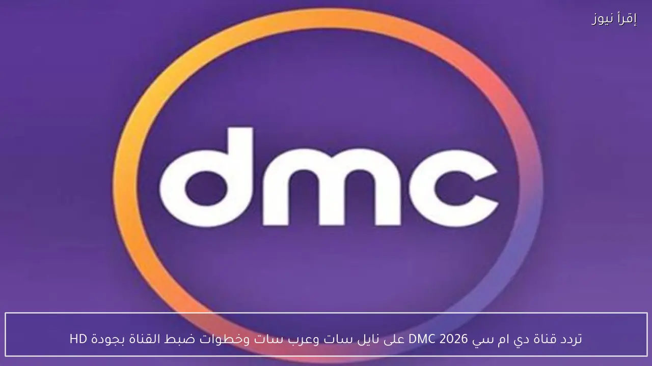 تردد قناة دي ام سي 2026 DMC على نايل سات وعرب سات وخطوات ضبط القناة بجودة HD