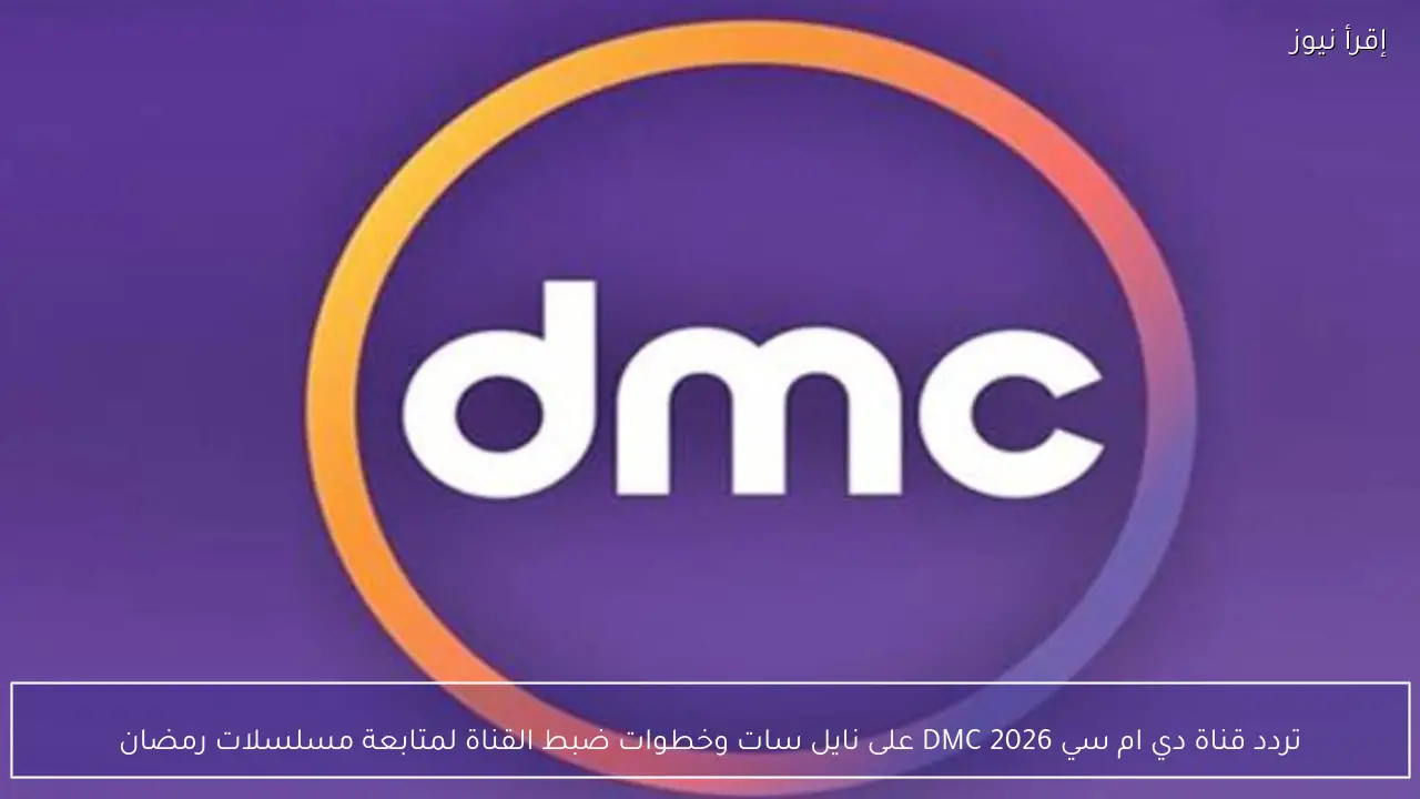 تردد قناة دي ام سي 2026 DMC على نايل سات وخطوات ضبط القناة لمتابعة مسلسلات رمضان