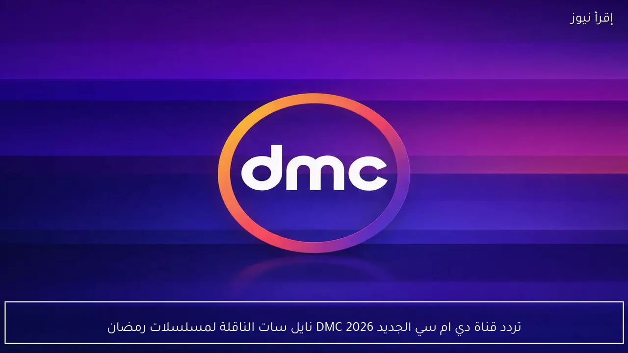 تردد قناة دي ام سي الجديد 2026 DMC نايل سات الناقلة لمسلسلات رمضان