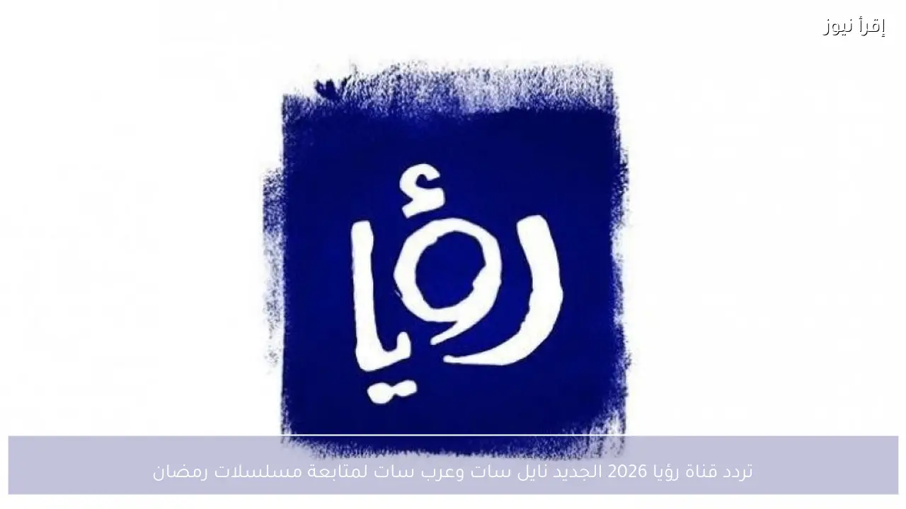 تردد قناة رؤيا 2026 الجديد نايل سات وعرب سات لمتابعة مسلسلات رمضان