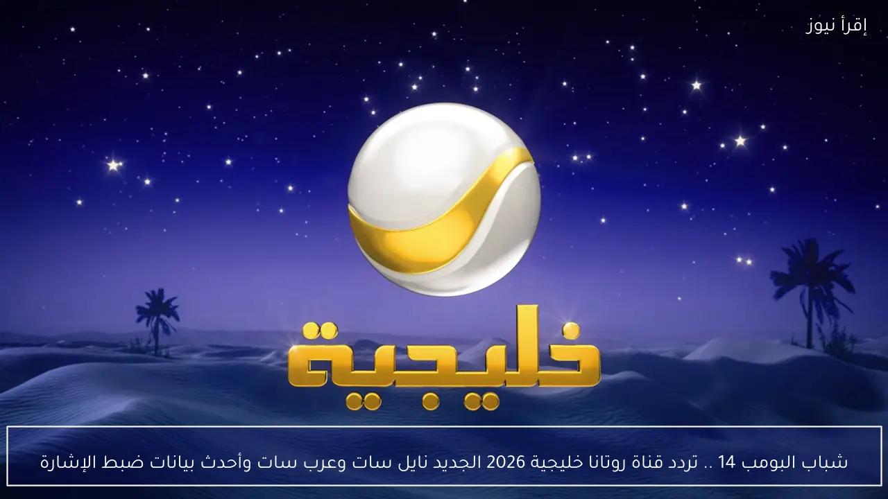 شباب البومب 14 .. تردد قناة روتانا خليجية 2026 الجديد نايل سات وعرب سات وأحدث بيانات ضبط الإشارة