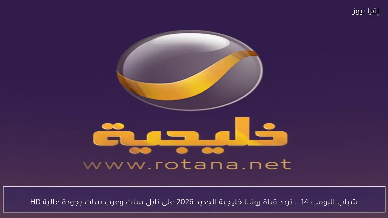 شباب البومب 14 .. تردد قناة روتانا خليجية الجديد 2026 على نايل سات وعرب سات بجودة عالية HD