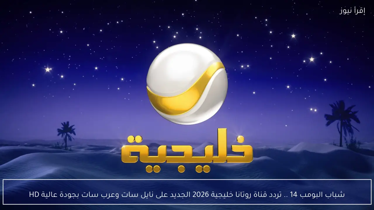شباب البومب 14 .. تردد قناة روتانا خليجية 2026 الجديد على نايل سات وعرب سات بجودة عالية HD