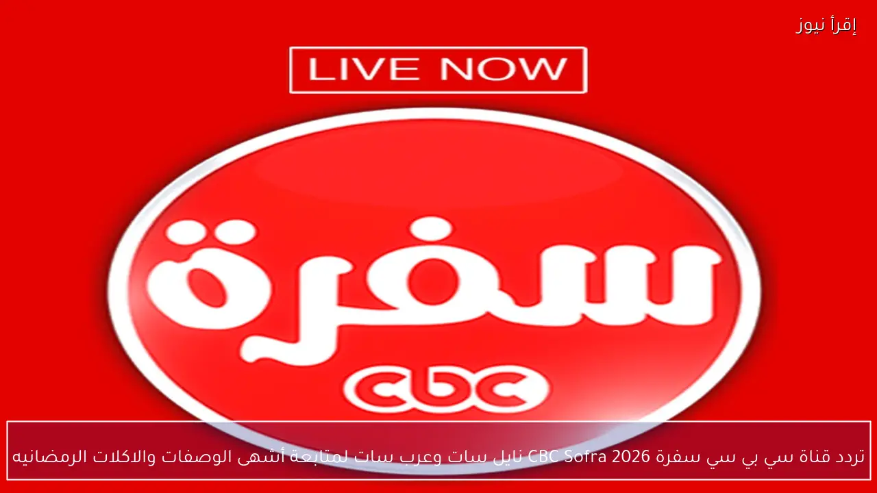تردد قناة سي بي سي سفرة CBC Sofra 2026 نايل سات وعرب سات لمتابعة أشهى الوصفات والاكلات الرمضانيه