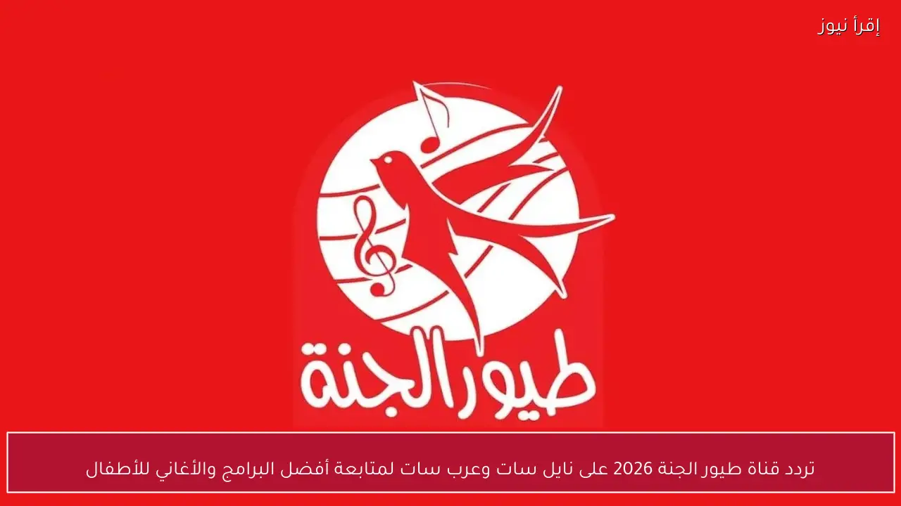 تردد قناة طيور الجنة 2026 على نايل سات وعرب سات لمتابعة أفضل البرامج والأغاني للأطفال