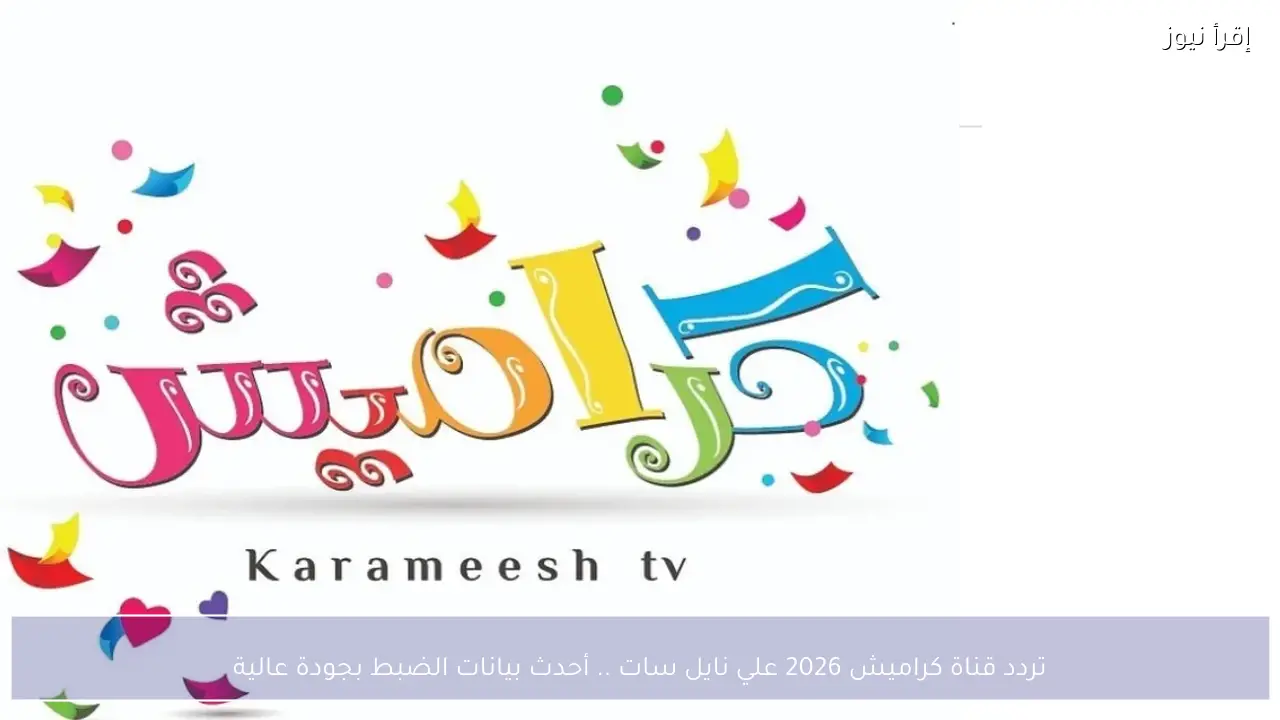 تردد قناة كراميش 2026 علي نايل سات .. أحدث بيانات الضبط بجودة عالية