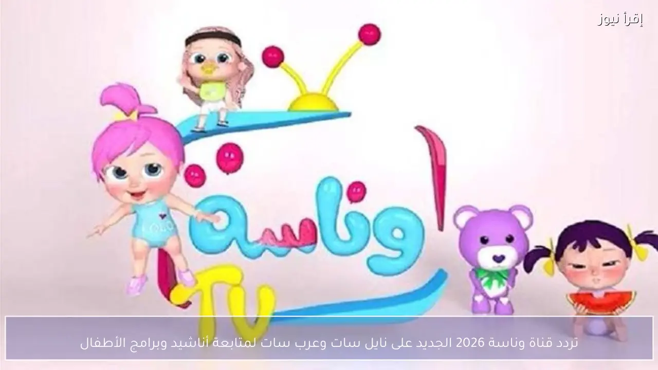 تردد قناة وناسة 2026 الجديد على نايل سات وعرب سات لمتابعة أناشيد وبرامج الأطفال