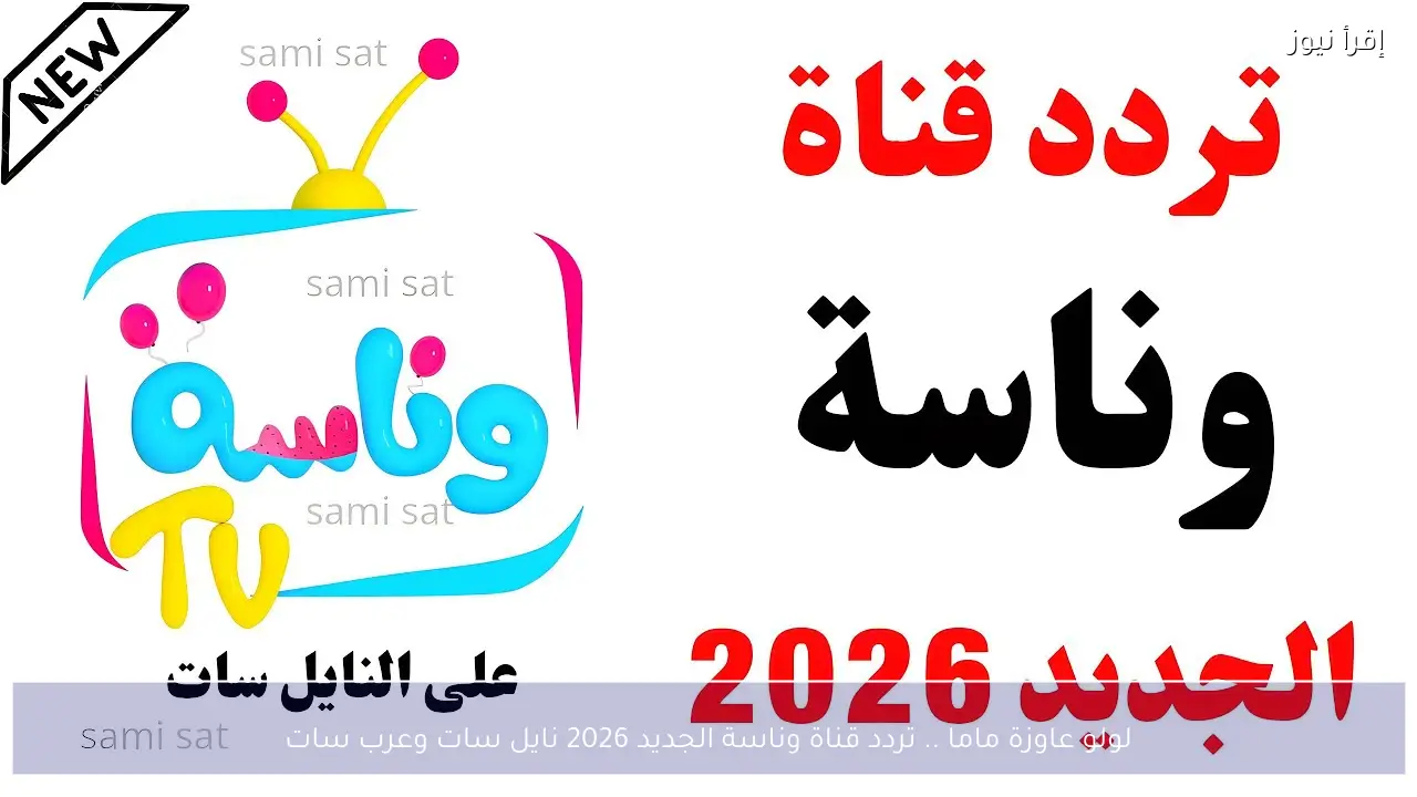 لولو عاوزة ماما .. تردد قناة وناسة الجديد 2026 نايل سات وعرب سات