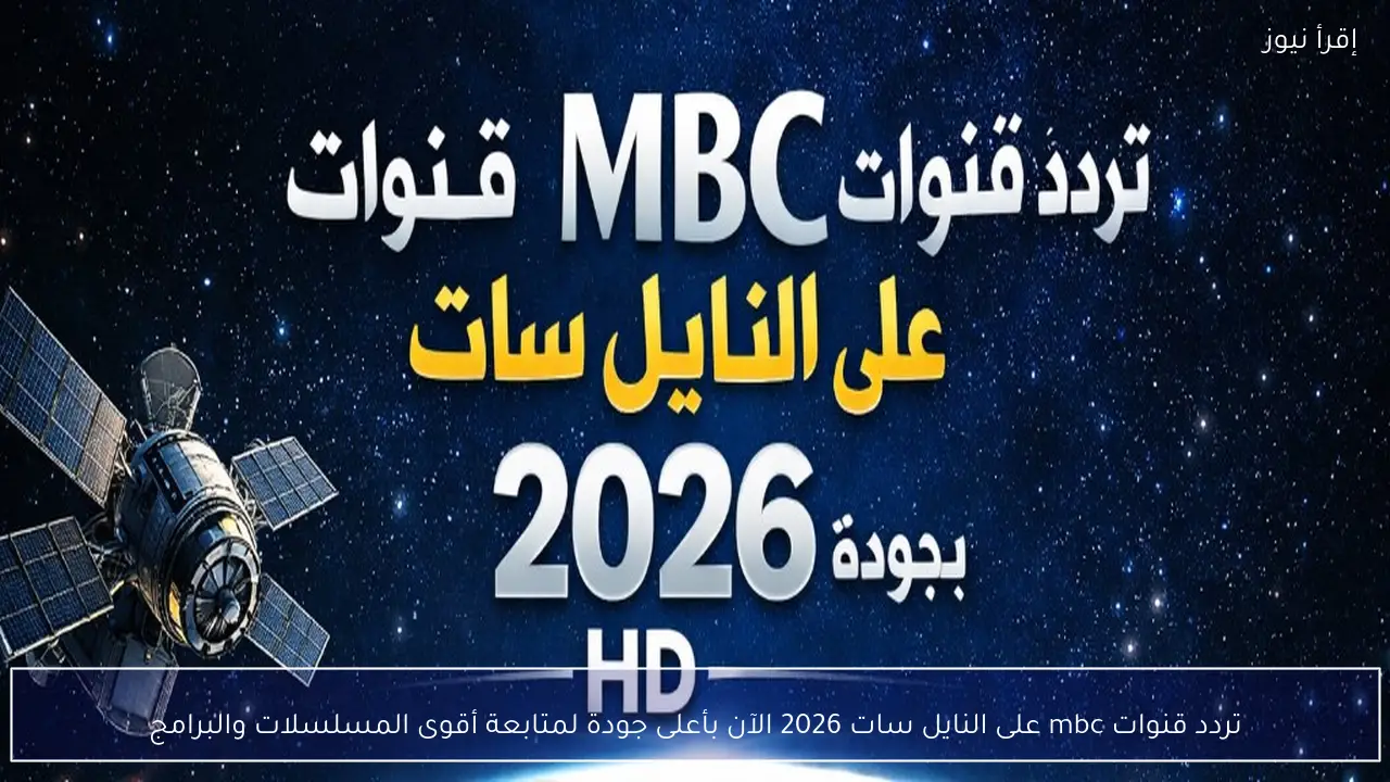 تردد قنوات mbc على النايل سات 2026 الآن بأعلى جودة لمتابعة أقوى المسلسلات والبرامج