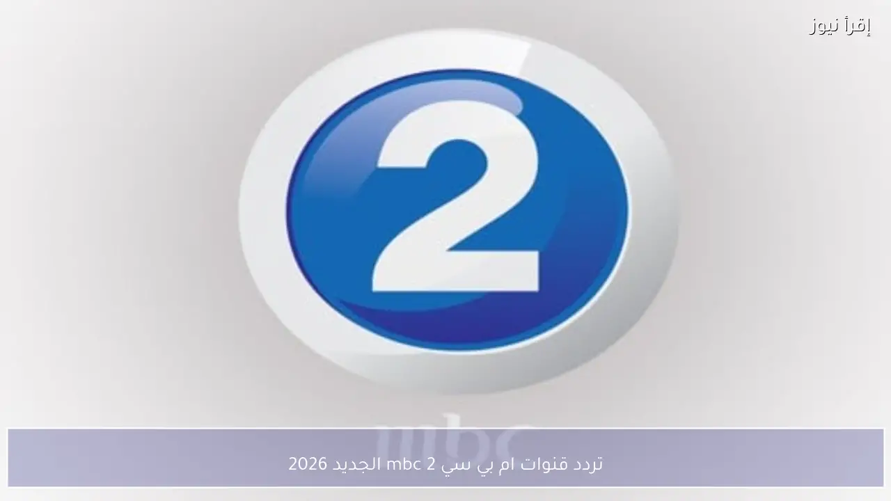 تردد قنوات ام بي سي mbc 2 الجديد 2026 على نايل سات وعرب سات بجودة HD