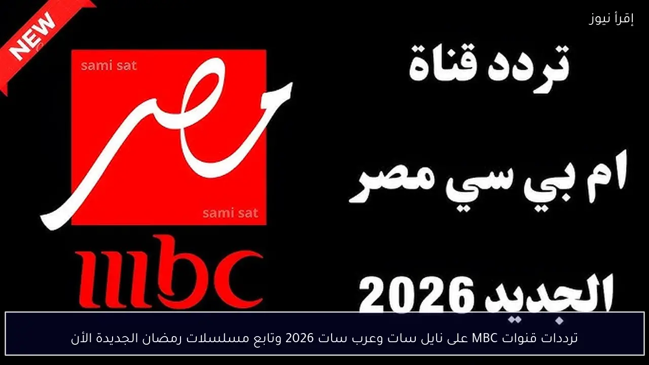 ترددات قنوات MBC على نايل سات وعرب سات 2026 وتابع مسلسلات رمضان الجديدة الأن