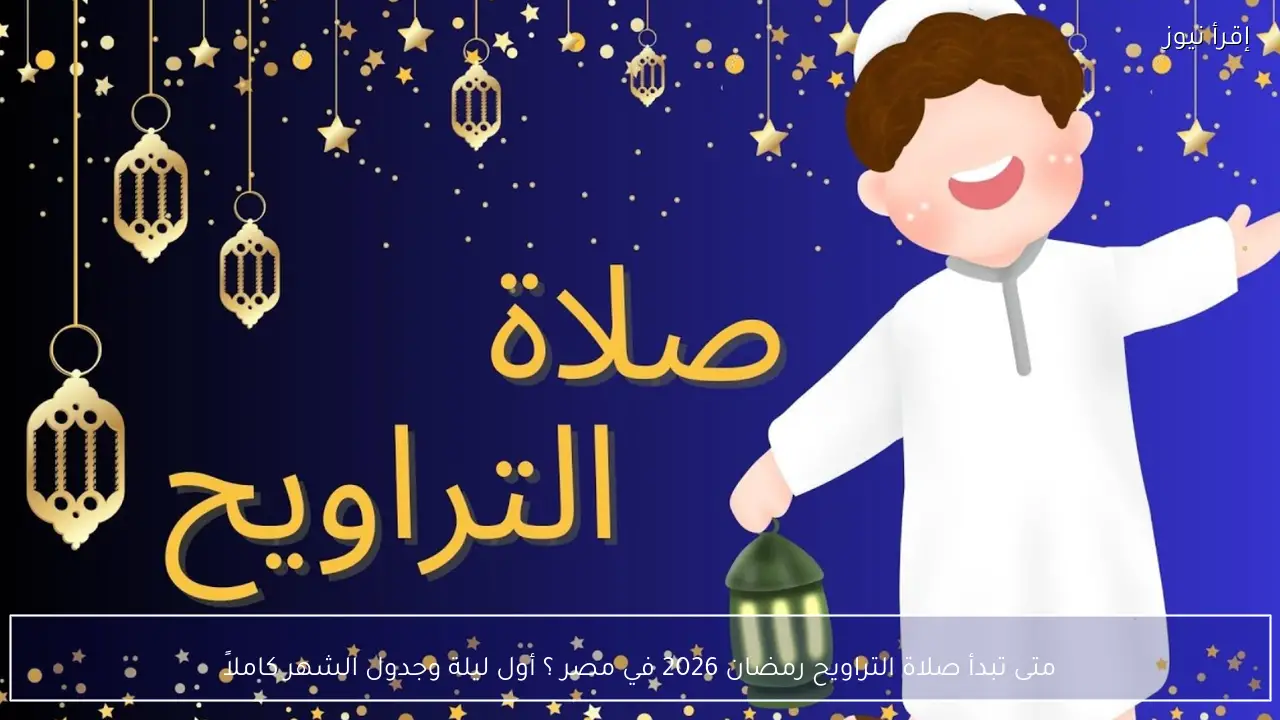 متى تبدأ صلاة التراويح رمضان 2026 في مصر ؟ أول ليلة وجدول الشهر كاملاً