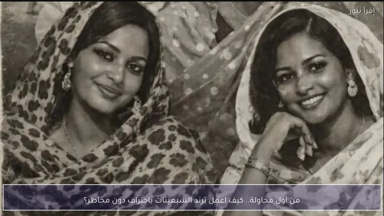 من أول محاولة.. كيف اعمل ترند السبعينات باحتراف دون مخاطر؟