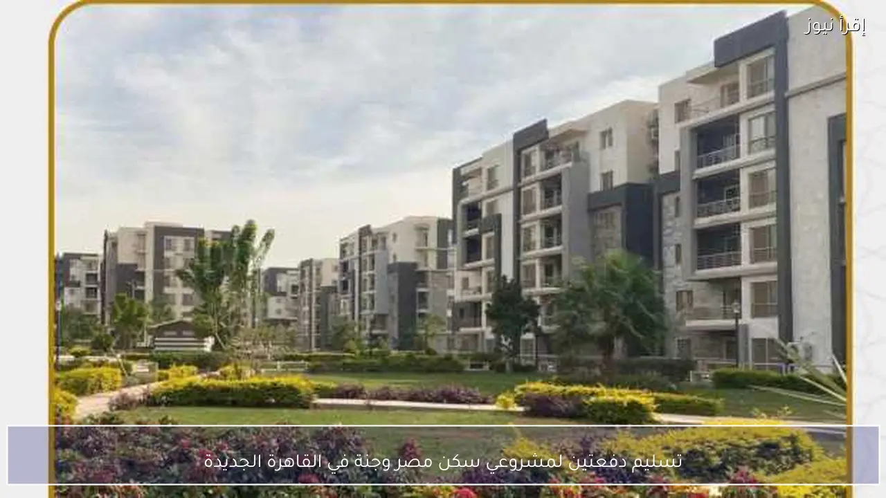 تسليم دفعتين لمشروعي سكن مصر وجنة في القاهرة الجديدة