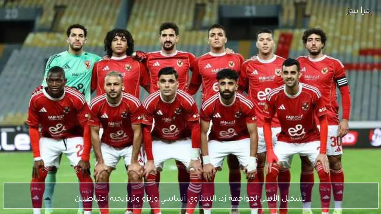 تشكيل الأهلي لمواجهة زد: الشناوي أساسي وزيزو وتريزيجيه احتياطيين