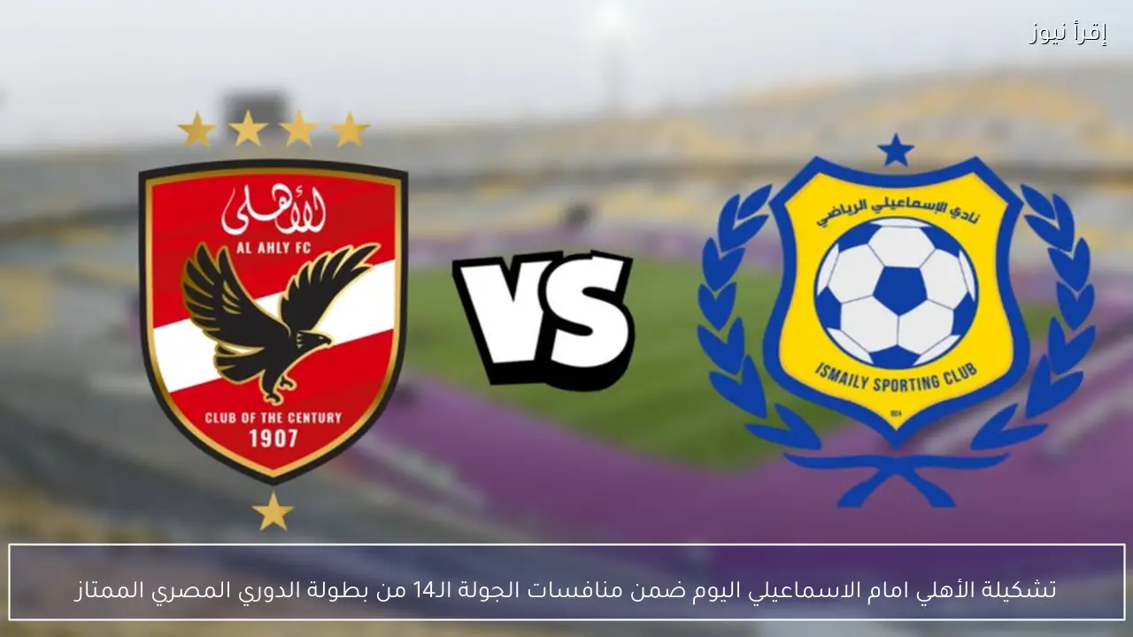 تشكيلة الأهلي امام الاسماعيلي اليوم ضمن منافسات الجولة الـ14 من بطولة الدوري المصري الممتاز