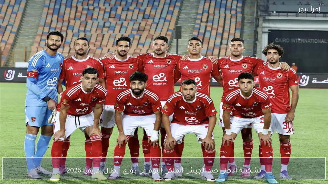 تشكيلة الاهلي ضد الجيش الملكي اليوم في دوري أبطال إفريقيا 2026