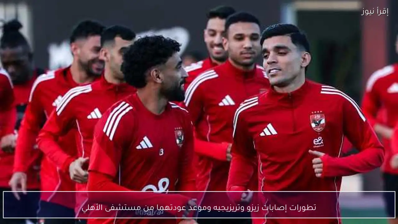 تطورات إصابات زيزو وتريزيجيه وموعد عودتهما من مستشفى الأهلي