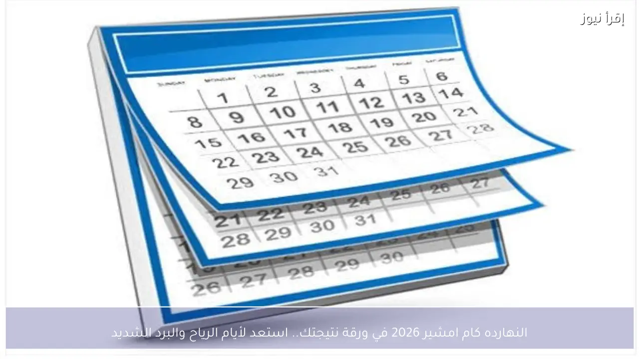 النهارده كام امشير 2026 في ورقة نتيجتك.. استعد لأيام الرياح والبرد الشديد