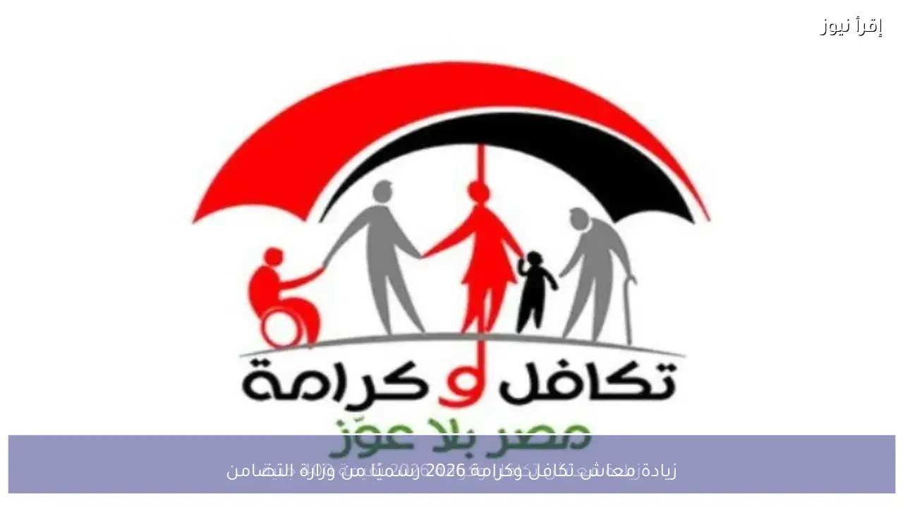 زيادة معاش تكافل وكرامة 2026 رسميًا من وزارة التضامن للمستفيدين