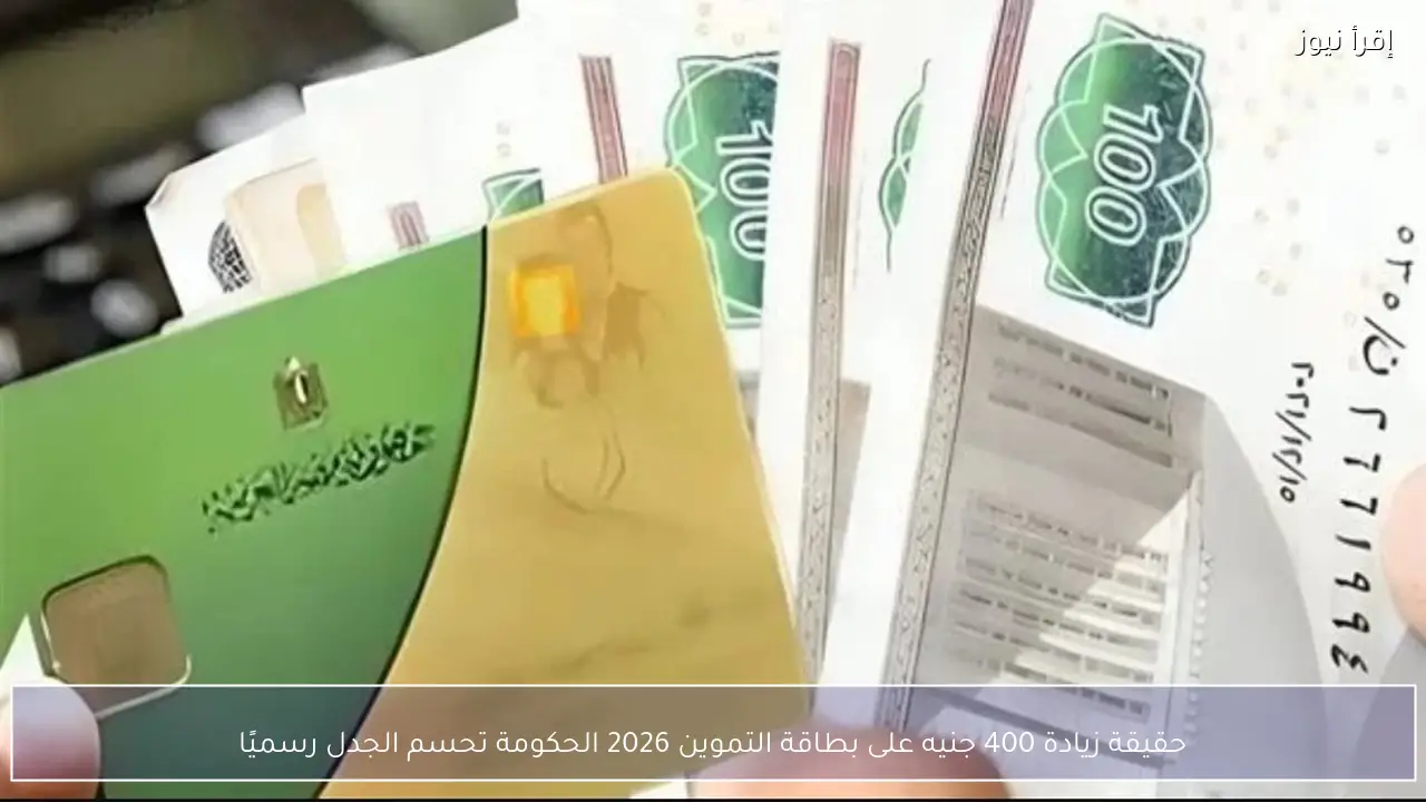 حقيقة زيادة 400 جنيه على بطاقة التموين 2026 الحكومة تحسم الجدل رسميًا