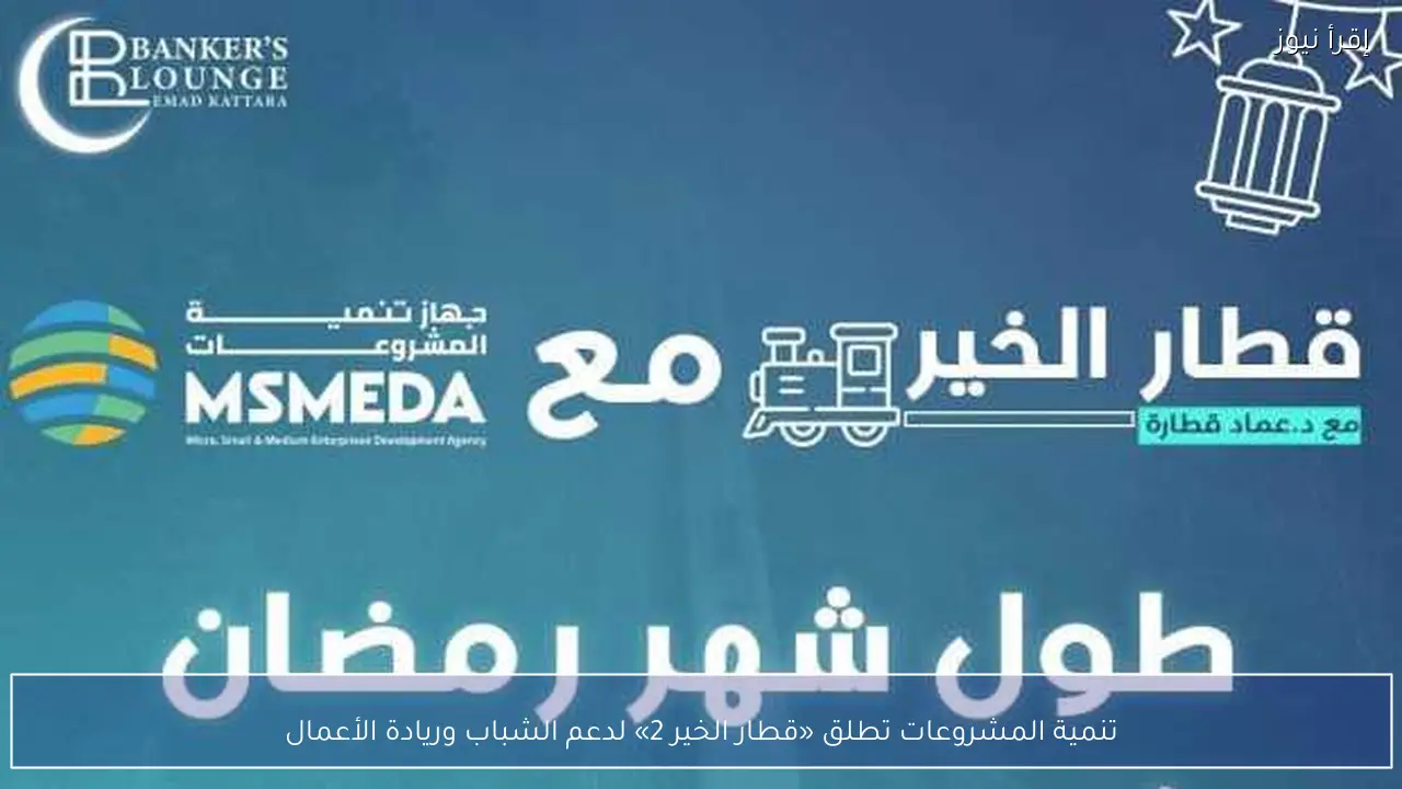 تنمية المشروعات تطلق «قطار الخير 2» لدعم الشباب وريادة الأعمال