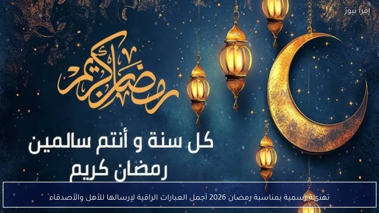 تهنئة رسمية بمناسبة رمضان 2026 أجمل العبارات الراقية لإرسالها للأهل والأصدقاء