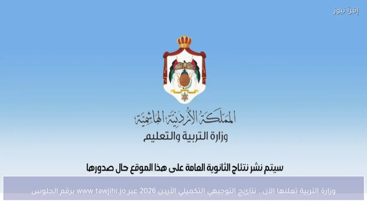 وزارة التربية تعلنها الآن.. نتائج التوجيهي التكميلي الأردن 2026 عبر www tawjihi.jo برقم الجلوس