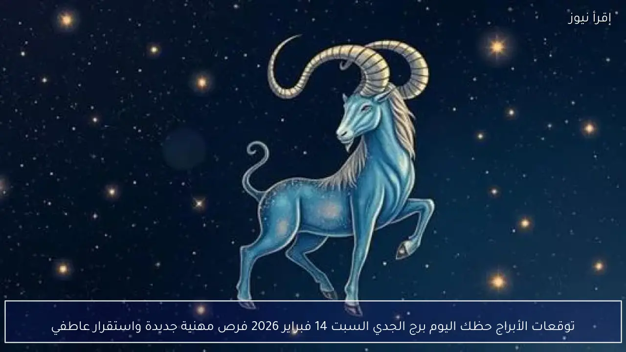 توقعات الأبراج حظك اليوم برج الجدي السبت 14 فبراير 2026 فرص مهنية جديدة واستقرار عاطفي