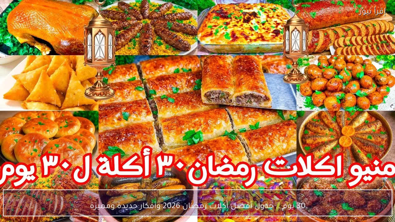 30 يوم .. جدول أفضل أكلات رمضان 2026 وأفكار جديدة ومميزة