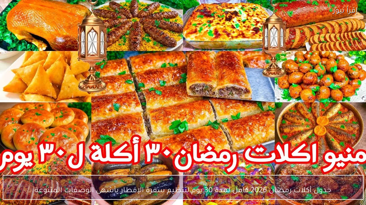 جدول أكلات رمضان 2026 كامل لمدة 30 يوم لتنظيم سفرة الإفطار بأشهى الوصفات المتنوعة