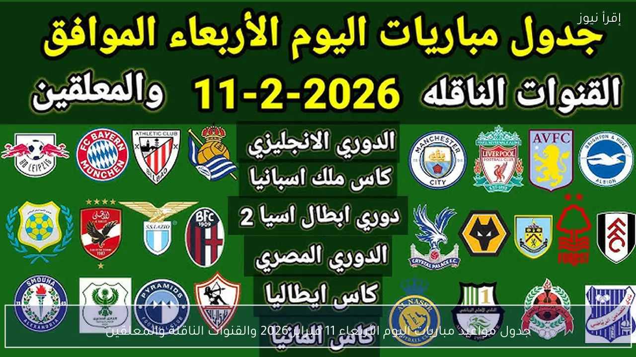 جدول مواعيد مباريات اليوم الأربعاء 11 فبراير 2026 والقنوات الناقلة والمعلقين