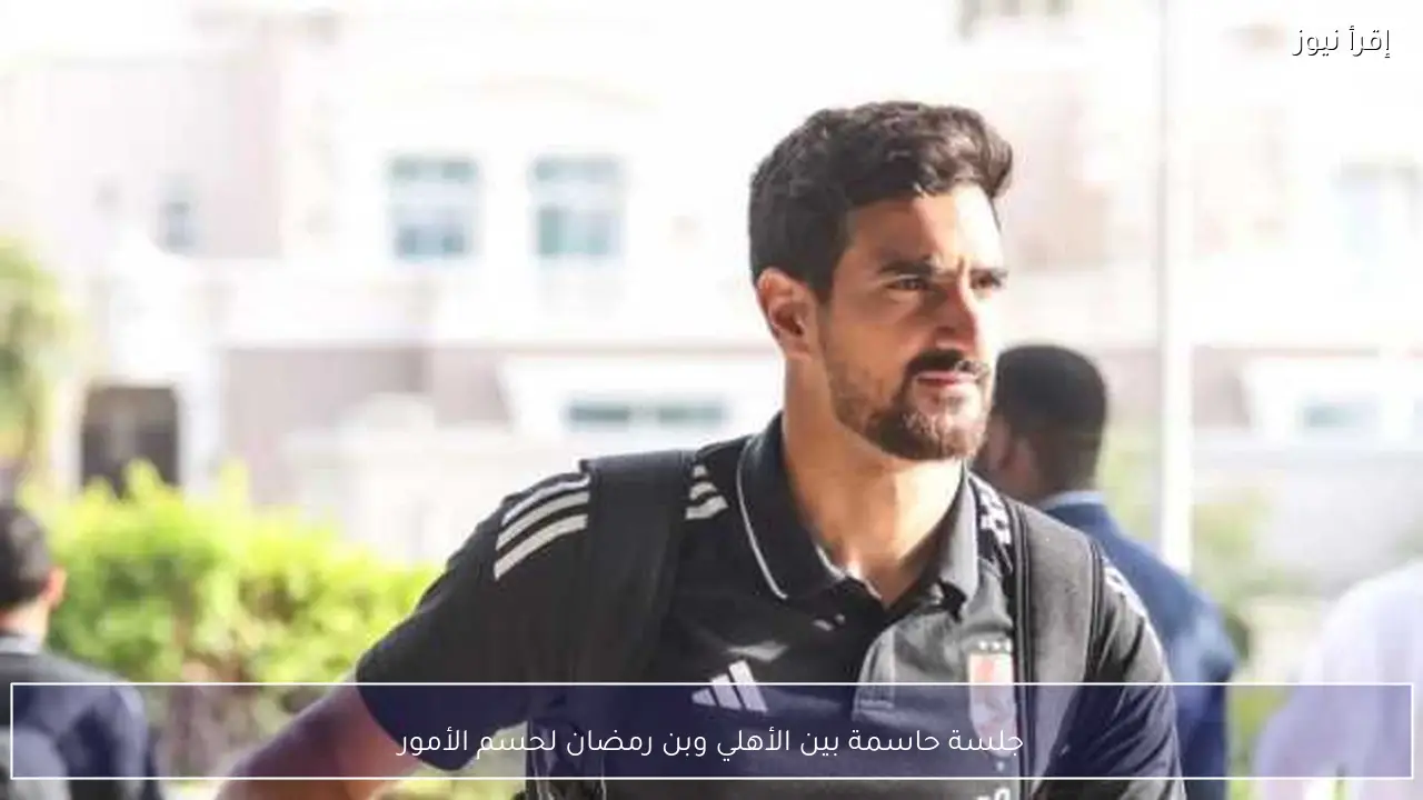 جلسة حاسمة بين الأهلي وبن رمضان لحسم الأمور