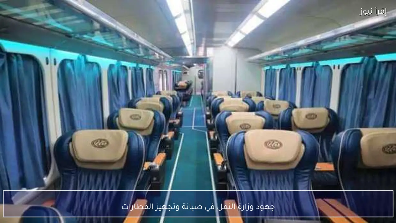 جهود وزارة النقل في صيانة وتجهيز القطارات