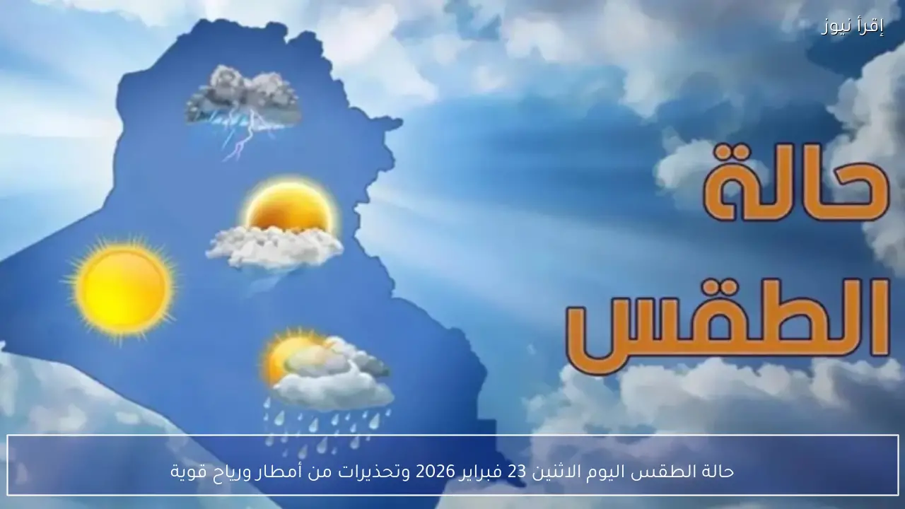 حالة الطقس اليوم الاثنين 23 فبراير 2026 وتحذيرات من أمطار ورياح قوية
