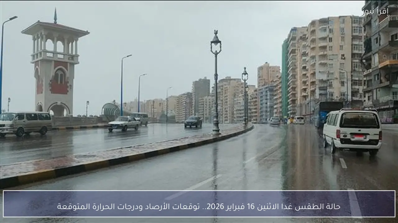 حالة الطقس غدا الاثنين 16 فبراير 2026.. توقعات الأرصاد ودرجات الحرارة المتوقعة