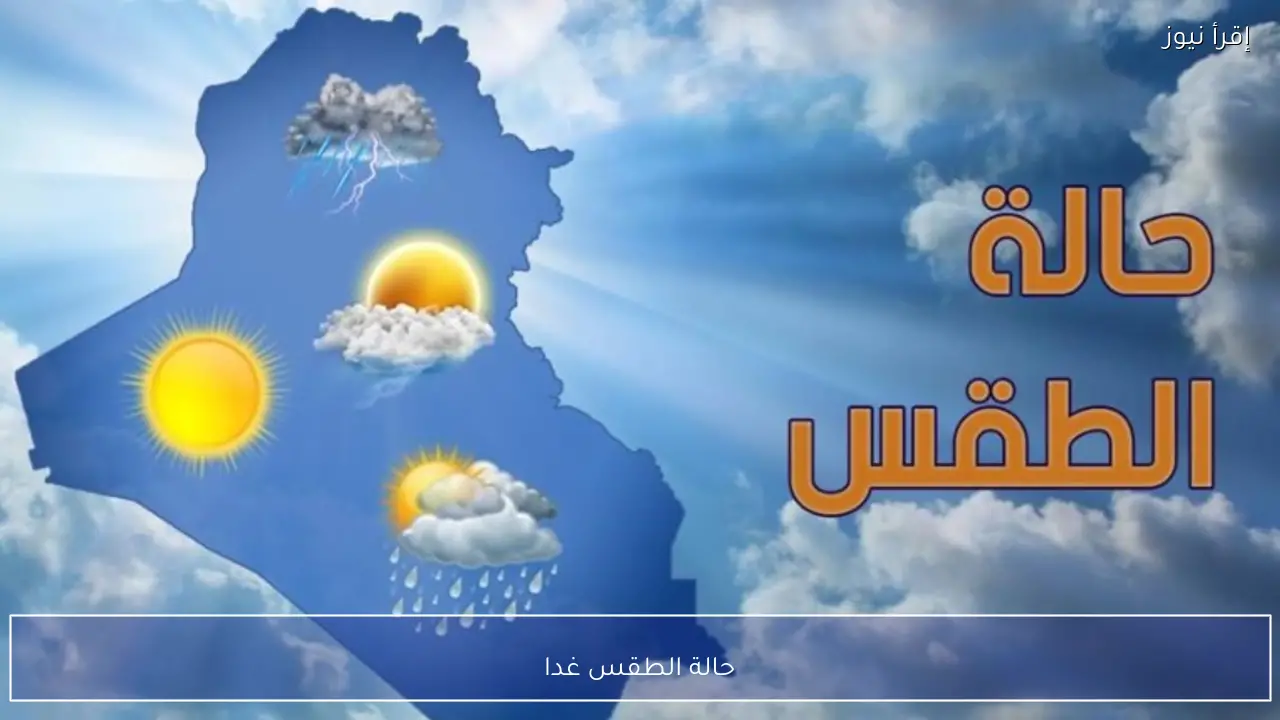 حالة الطقس غدا وتحذيرات الأرصاد من برودة الليل وفرص سقوط أمطار خفيفة