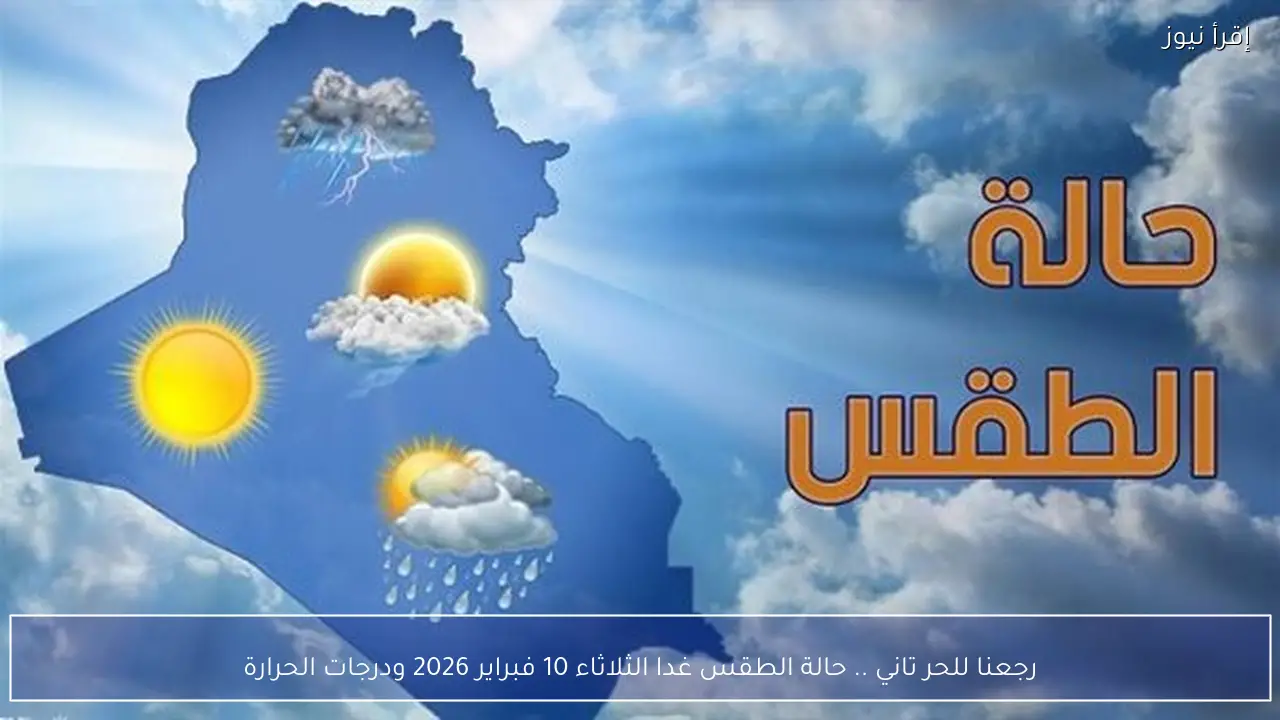 رجعنا للحر تاني .. حالة الطقس غدا الثلاثاء 10 فبراير 2026 ودرجات الحرارة
