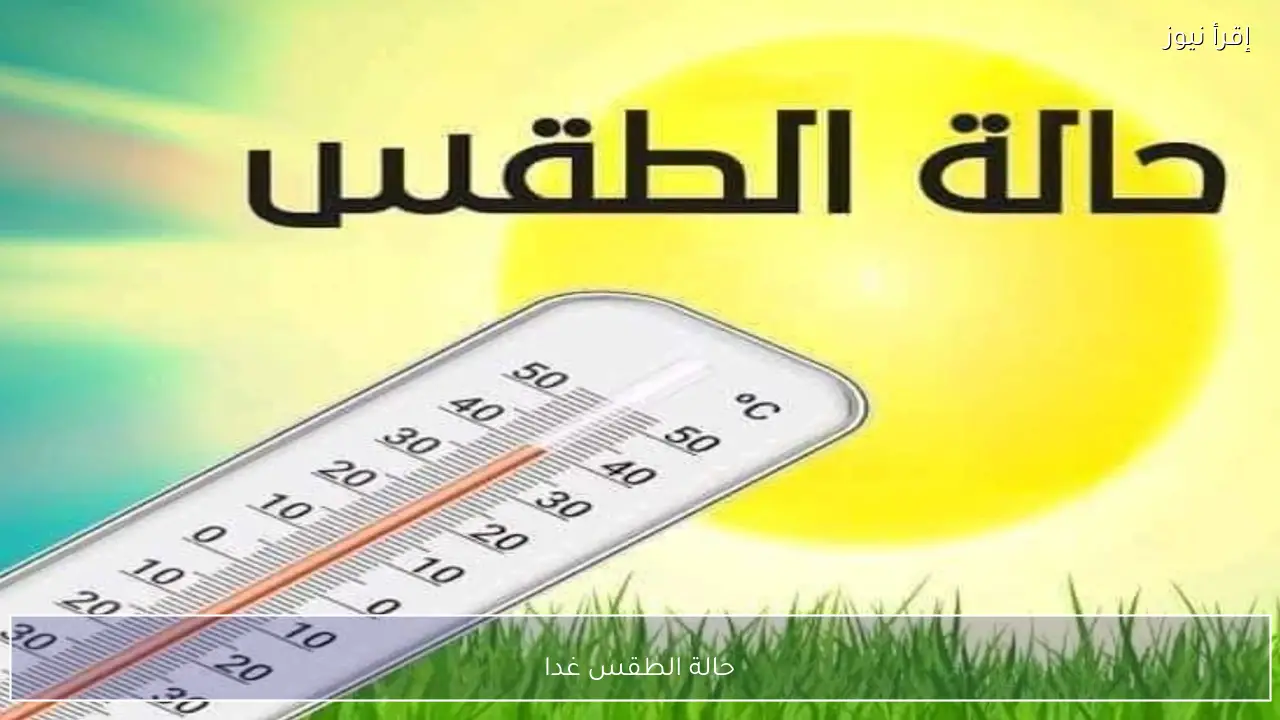 حالة الطقس غدا في مصر ودرجات الحرارة المتوقعة على القاهرة الكبرى والسواحل والصعيد