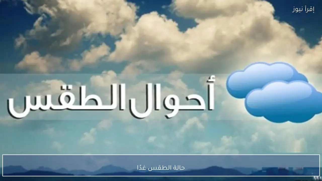 حالة الطقس غدًا وارتفاع درجات الحرارة مع شبورة مائية كثيفة على الطرق