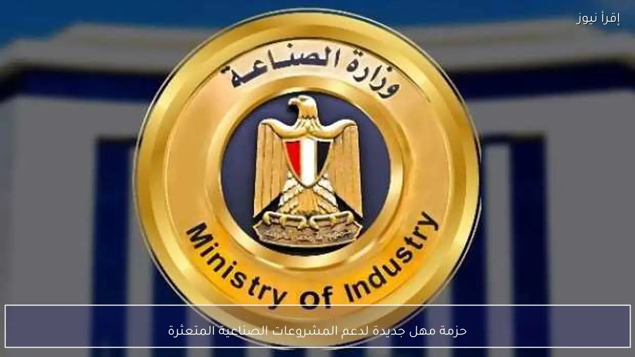 حزمة مهل جديدة لدعم المشروعات الصناعية المتعثرة
